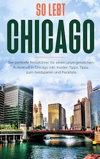 So lebt Chicago: Der perfekte Reiseführer für einen unvergesslichen Aufenthalt in Chicago inkl. Insider-Tipps, Tipps zum Geldsparen und Packliste - Maria Weber - E-Book