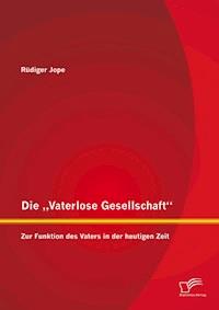 Die „Vaterlose Gesellschaft“: Zur Funktion des Vaters in der heutigen Zeit - Rüdiger Jope - E-Book