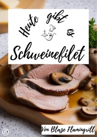 Heute gibt es - Schweinefilet - Blaze Flamingrill - E-Book