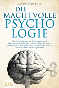 DIE MACHTVOLLE PSYCHOLOGIE: Wie Sie die bewährten Psychologie- und Manipulationstechniken zu Ihrem Vorteil nutzen, spielend leicht Menschen lesen, beeinflussen und im Handumdrehen für sich gewinnen - David Campbell - E-Book
