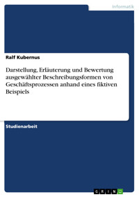 Darstellung, Erläuterung und Bewertung ausgewählter Beschreibungsformen von Geschäftsprozessen anhand eines fiktiven Beispiels - Ralf Kubernus - E-Book