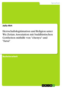 Herrschaftslegitimation und Religion unter Wu Zetian. Assoziation mit buddhistischen Gottheiten mithilfe von "chenyu" und "furui" - Julia Hirt - E-Book