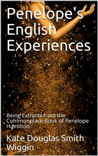 Penelope's English Experiences / Being Extracts from the Commonplace Book of Penelope Hamilton - Kate Douglas Smith Wiggin - E-Book
