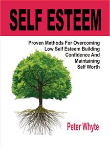 Self-Esteem Proven Methods For Overcoming Low Self-Esteem, Building Confidence And Maintaining Self-Worth - Peter Whyte - E-Book