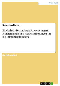 Blockchain-Technologie. Anwendungen, Möglichkeiten und Herausforderungen für die Immobilienbranche - Sebastian Mayer - E-Book