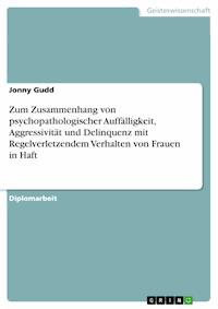 Zum Zusammenhang von psychopathologischer Auffälligkeit, Aggressivität und Delinquenz mit Regelverletzendem Verhalten von Frauen in Haft - Jonny Gudd - E-Book