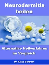 Neurodermitis heilen – Alternative Heilverfahren im Vergleich - Dr. Klaus Bertram - E-Book