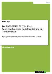 Die Fußball WM 2022 in Katar. Sportswashing und Berichterstattung im Turnierverlauf - Luca Sigl - E-Book