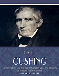 Outlines of the Life and Public Services, Civil and Military, of William Henry Harrison - Caleb Cushing - E-Book