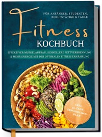Fitness Kochbuch für Anfänger, Studenten, Berufstätige & Faule: Effektiver Muskelaufbau, schnellere Fettverbrennung und mehr Energie mit der optimalen Fitness Ernährung - inkl. 30-Tage-Ernährungsplan - Louisa Kampen - E-Book
