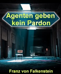 Agenten geben kein Pardon - Franz von Falkenstein - kostenlos E-Book