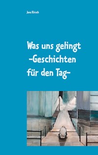 Was uns gelingt -Geschichten für den Tag- - Jens Kirsch - E-Book