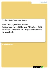Finanzierungskonzepte von Fußballvereinen. FC Bayern München, BVB Borussia Dortmund und Bayer Leverkusen im Vergleich - Florian Koch - E-Book