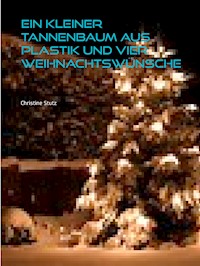 Ein kleiner Tannenbaum aus Plastik und vier Weihnachtswünsche - Christine Stutz - E-Book