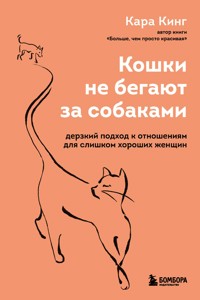 Кошки не бегают за собаками. Дерзкий подход к отношениям для слишком хороших женщин - Кара Кинг - E-Book