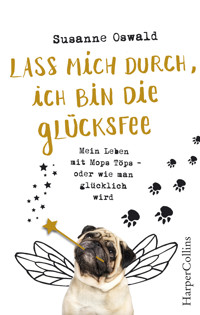 Lass mich durch, ich bin die Glücksfee! - Mein Leben mit Mops Töps - oder wie man glücklich wird - Susanne Oswald - E-Book