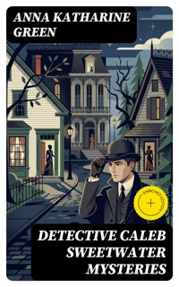 DETECTIVE CALEB SWEETWATER MYSTERIES - Anna Katharine Green - E-Book