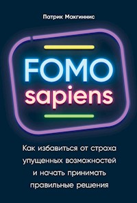 FOMO sapiens: Как избавиться от страха упущенных возможностей и начать принимать правильные решения - Патрик Макгиннис - E-Book