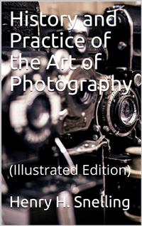 The History and Practice of the Art of Photography - Henry Hunt Snelling - E-Book