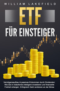 ETF FÜR EINSTEIGER - Vermögensaufbau & passives Einkommen durch Dividenden: Wie Sie in Indexfonds intelligent investieren und finanzielle Freiheit erlangen. Erfolgreich Geld verdienen an der Börse - William Lakefield - E-Book