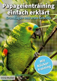 Papageientraining einfach erklärt - Irina Müller - E-Book