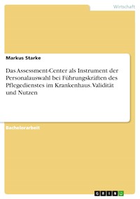Das Assessment-Center als Instrument der Personalauswahl bei Führungskräften des Pflegedienstes im Krankenhaus. Validität und Nutzen - Markus Starke - E-Book