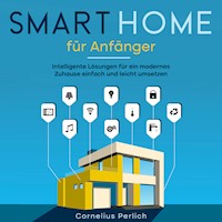 Smart Home für Anfänger: Intelligente Lösungen für ein modernes Zuhause einfach und leicht umsetzen - Cornelius Perlich - Hörbuch