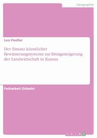 Der Einsatz künstlicher Bewässerungssysteme zur Ertragssteigerung der Landwirtschaft in Kansas - Leo Fiedler - E-Book
