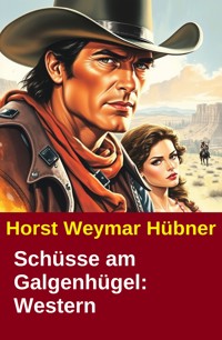 Schüsse am Galgenhügel: Western - Horst Weymar Hübner - kostenlos E-Book