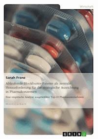 Ablaufende Blockbuster-Patente als zentrale Herausforderung für die strategische Ausrichtung in Pharmakonzernen - Sarah Franz - E-Book