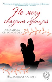 Не могу сказать прощай. Настоящая любовь - Людмила Сиволобова - E-Book