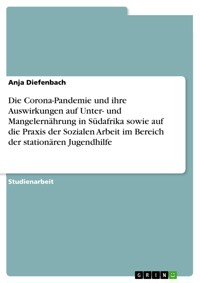 Die Corona-Pandemie und ihre Auswirkungen auf Unter- und Mangelernährung in Südafrika sowie auf die Praxis der Sozialen Arbeit im Bereich der stationären Jugendhilfe - Anja Diefenbach - E-Book