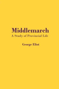 Middlemarch: A Study of Provincial Life - George Eliot - E-Book