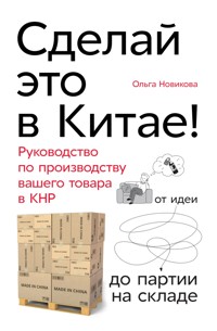 Сделай это в Китае! Руководство по производству вашего товара в КНР: от идеи до партии на складе - Ольга Новикова - E-Book