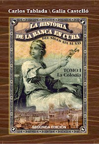Historia de la Banca en Cuba del siglo XIX al XXI. Tomo I. La Colonia - Carlos Tablada Pérez - E-Book