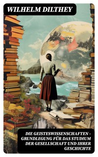 Die Geisteswissenschaften - Grundlegung für das Studium der Gesellschaft und ihrer Geschichte - Wilhelm Dilthey - E-Book