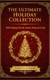 The Ultimate Holiday Collection: 400 Christmas Novels, Stories, Poems & Carols - Various Authors - E-Book
