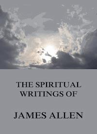 The Spiritual Writings Of James Allen - James Allen - E-Book