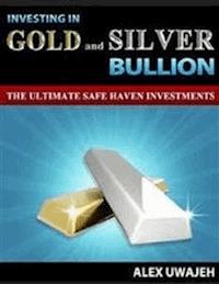 Investing in Gold and Silver Bullion: The Ultimate Safe Haven Investments - Alex Uwajeh - E-Book