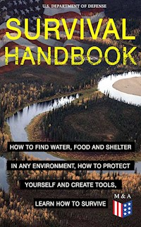 SURVIVAL HANDBOOK - How to Find Water, Food and Shelter in Any Environment, How to Protect Yourself and Create Tools, Learn How to Survive - U.S. Department of Defense - E-Book