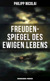 Freuden-Spiegel des ewigen Lebens (Kirchenliedern & Predigten) - Philipp Nicolai - E-Book