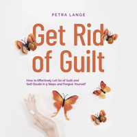 Get Rid of Guilt: How to Effectively Let Go of Guilt and Self-Doubt in 9 Steps and Forgive Yourself - Petra Lange - Hörbuch