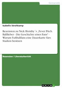 Rezension zu Nick Hornby´s „Fever Pitch. Ballfieber - Die Geschichte eines Fans" - Warum Fußballfans eine Dauerkarte fürs Stadion besitzen - Isabelle Strohkamp - E-Book