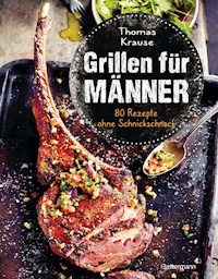 Grillen für Männer - 80 Rezepte ohne Schnickschnack - Thomas Krause - E-Book