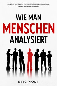 Wie man Menschen analysiert: Lies andere wie ein offenes Buch - Nutze Geheimnisse der dunklen Psychologie, NLP-Techniken, Körpersprachanalyse, gesteigerte emotionale Intelligenz und meistere Manipulation. - Eric Holt - E-Book