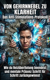 Von Gehirnnebel zu Klarheit: Das Anti-Stimulations-Protokoll - Anna Keller - E-Book