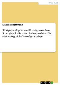 Wertpapierdepots und Vermögensaufbau. Strategien, Risiken und Anlageprodukte für eine erfolgreiche Vermögensanlage - Matthias Hoffmann - E-Book