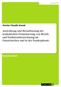 Auswirkung und Beeinflussung der lexikalischen Feminisierung von Berufs- und Funktionsbezeichnung im Französischen und in der Frankophonie - Anette Claudia Kozok - E-Book