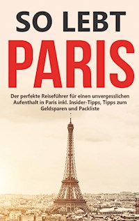 So lebt Paris: Der perfekte Reiseführer für einen unvergesslichen Aufenthalt in Paris inkl. Insider-Tipps, Tipps zum Geldsparen und Packliste - Mareike Löwenzahn - E-Book