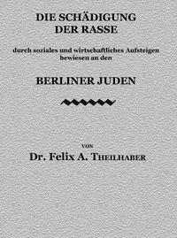 Die Schädigung der Rasse durch soziales und wirtschaftliches Aufsteigen bewiesen an den Berliner Juden - Theilhaber, Felix A. (Felix Aaron) - kostenlos E-Book